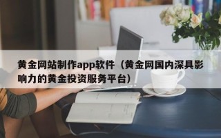 高唐黄金网站制作app软件（黄金网国内深具影响力的黄金投资服务平台）