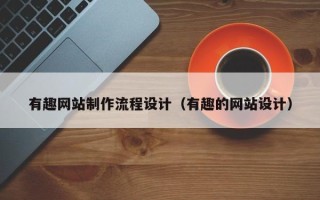 高唐有趣网站制作流程设计（有趣的网站设计）