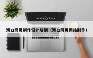 高唐海口网页制作设计培训（海口网页网站制作）
