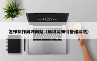 高唐怎样制作局域网站（局域网如何搭建网站）