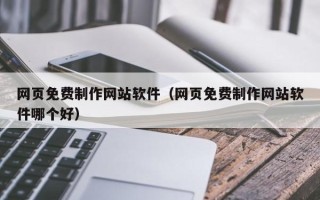 高唐网页免费制作网站软件（网页免费制作网站软件哪个好）