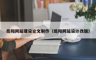 高唐岳阳网站建设论文制作（岳阳网站设计改版）