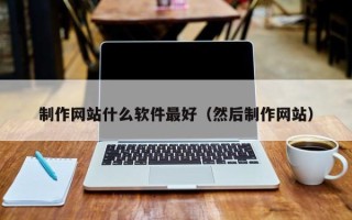 高唐制作网站什么软件最好（然后制作网站）