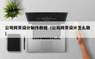 高唐公司网页设计制作教程（公司网页设计怎么做）