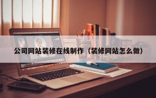高唐公司网站装修在线制作（装修网站怎么做）