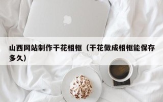 高唐山西网站制作干花相框（干花做成相框能保存多久）